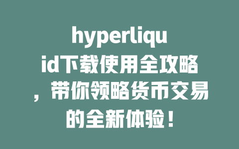 hyperliquid下载使用全攻略,带你领略货币交易的全新体验! 一