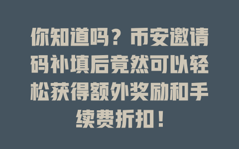 你知道吗?币安邀请码补填后竟然可以轻松获得额外奖励和手续费折扣! 一
