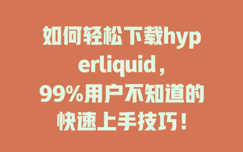 如何轻松下载hyperliquid，99%用户不知道的快速上手技巧！ 一
