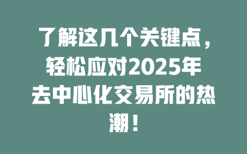 了解这几个关键点,轻松应对2025年去中心化交易所的热潮! 一