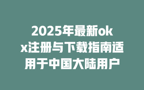 2025年最新okx注册与下载指南适用于中国大陆用户 一