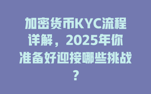 加密货币KYC流程详解,2025年你准备好迎接哪些挑战? 一