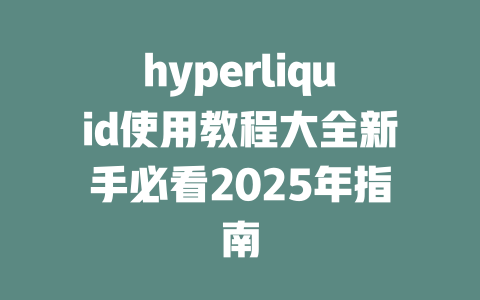 hyperliquid使用教程大全新手必看2025年指南 一
