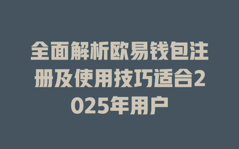 全面解析欧易钱包注册及使用技巧适合2025年用户 一