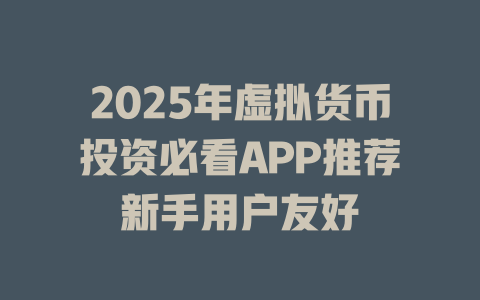 2025年虚拟货币投资必看APP推荐新手用户友好 一
