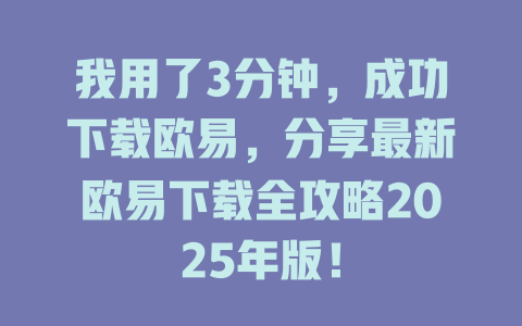 我用了3分钟,成功下载欧易,分享最新欧易下载全攻略2025年版! 一