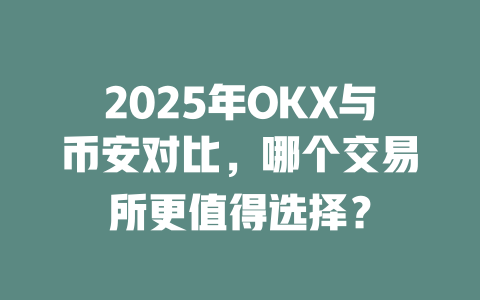 2025年OKX与币安对比,哪个交易所更值得选择? 一