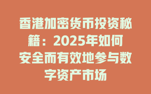 香港加密货币投资秘籍:2025年如何安全而有效地参与数字资产市场 一