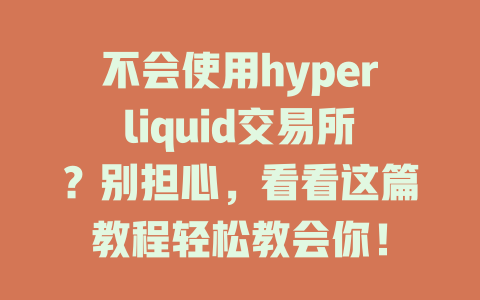 不会使用hyperliquid交易所?别担心,看看这篇教程轻松教会你! 一