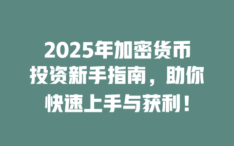 2025年加密货币投资新手指南,助你快速上手与获利! 一