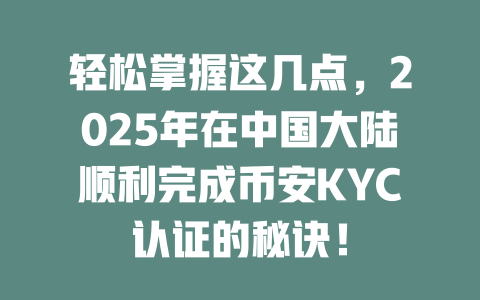 轻松掌握这几点，2025年在中国大陆顺利完成币安KYC认证的秘诀！ 一