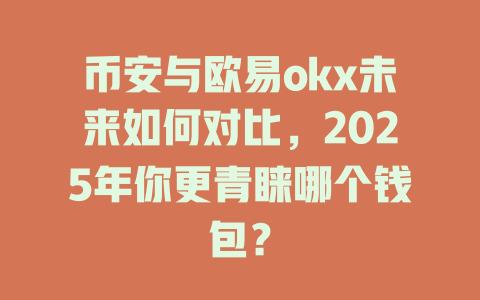 币安与欧易okx未来如何对比,2025年你更青睐哪个钱包? 一