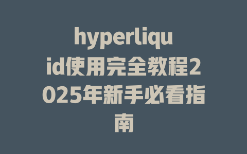 hyperliquid使用完全教程2025年新手必看指南 一