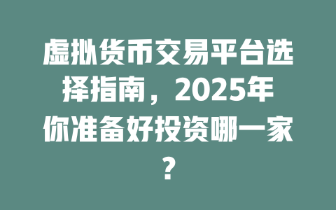 虚拟货币交易平台选择指南,2025年你准备好投资哪一家? 一