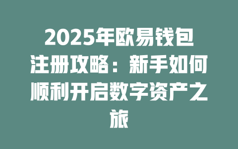 2025年欧易钱包注册攻略:新手如何顺利开启数字资产之旅 一