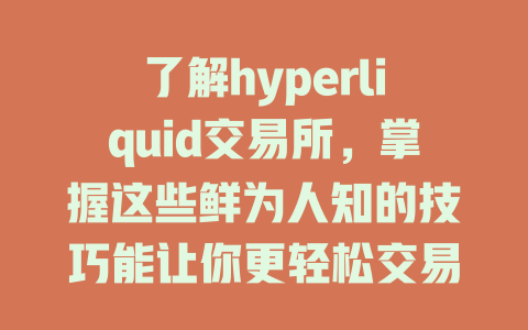 了解hyperliquid交易所,掌握这些鲜为人知的技巧能让你更轻松交易! 一