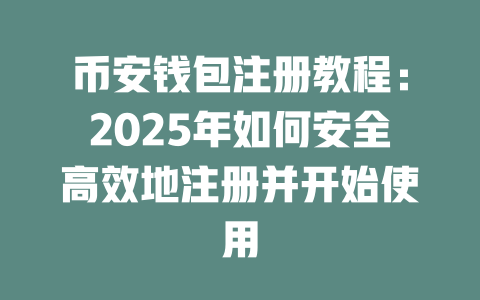 币安钱包注册教程:2025年如何安全高效地注册并开始使用 一