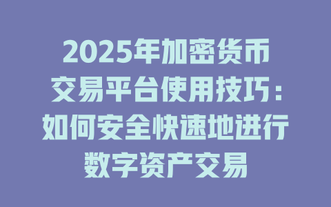 2025年加密货币交易平台使用技巧:如何安全快速地进行数字资产交易 一