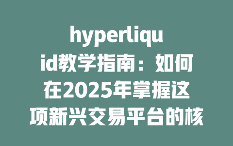 hyperliquid教学指南:如何在2025年掌握这项新兴交易平台的核心技巧? 一
