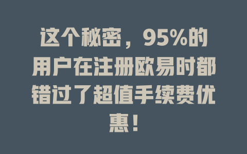 这个秘密,95%的用户在注册欧易时都错过了超值手续费优惠! 一