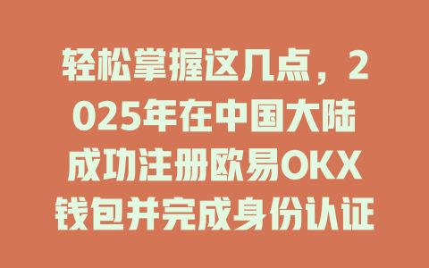 轻松掌握这几点,2025年在中国大陆成功注册欧易OKX钱包并完成身份认证! 一