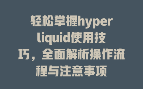 轻松掌握hyperliquid使用技巧，全面解析操作流程与注意事项 一