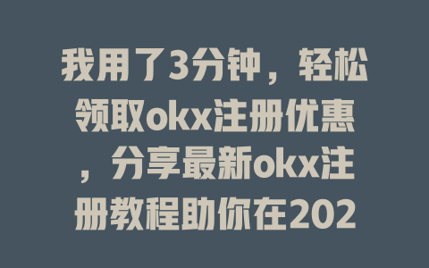 我用了3分钟，轻松领取okx注册优惠，分享最新okx注册教程助你在2025年快速入门交易！ 一