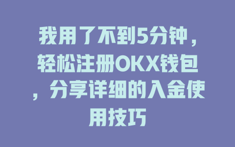我用了不到5分钟,轻松注册OKX钱包,分享详细的入金使用技巧 一