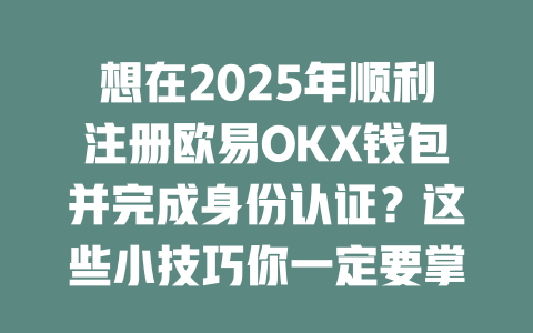 想在2025年顺利注册欧易OKX钱包并完成身份认证?这些小技巧你一定要掌握! 一