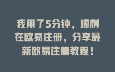 我用了5分钟,顺利在欧易注册,分享最新欧易注册教程! 一