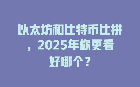 以太坊和比特币比拼，2025年你更看好哪个？ 一
