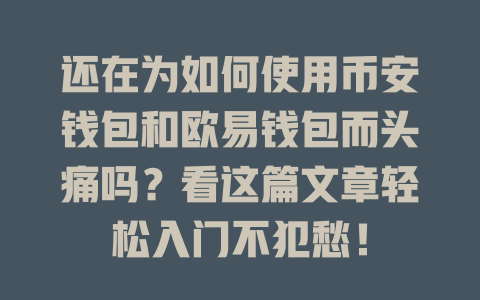 还在为如何使用币安钱包和欧易钱包而头痛吗?看这篇文章轻松入门不犯愁! 一