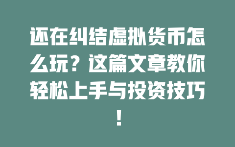还在纠结虚拟货币怎么玩?这篇文章教你轻松上手与投资技巧! 一