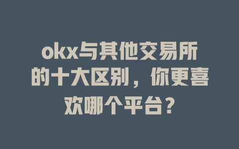 okx与其他交易所的十大区别,你更喜欢哪个平台? 一
