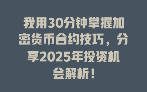 我用30分钟掌握加密货币合约技巧,分享2025年投资机会解析! 一