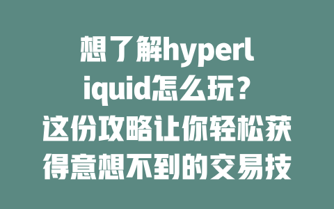 想了解hyperliquid怎么玩？这份攻略让你轻松获得意想不到的交易技巧和优惠！ 一