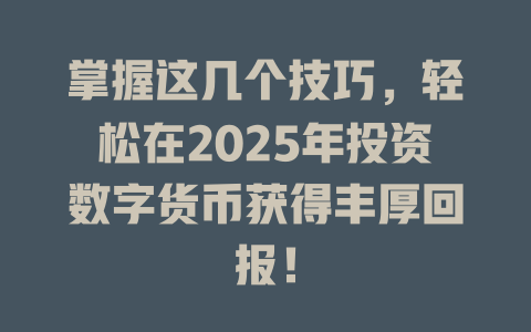 掌握这几个技巧,轻松在2025年投资数字货币获得丰厚回报! 一