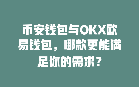 币安钱包与OKX欧易钱包,哪款更能满足你的需求? 一