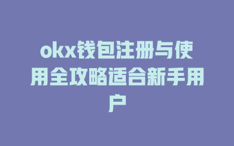 okx钱包注册与使用全攻略适合新手用户 一