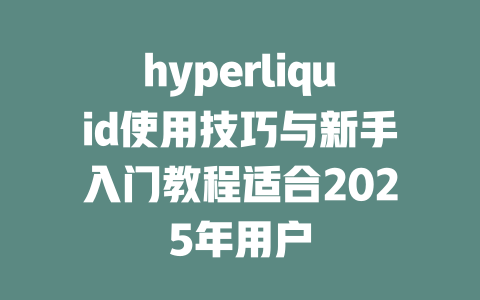 hyperliquid使用技巧与新手入门教程适合2025年用户 一