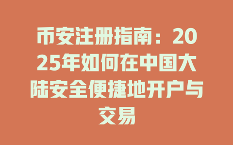 币安注册指南:2025年如何在中国大陆安全便捷地开户与交易 一