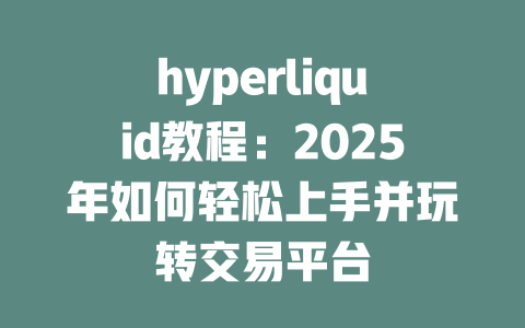 hyperliquid教程:2025年如何轻松上手并玩转交易平台 一