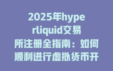 2025年hyperliquid交易所注册全指南:如何顺利进行虚拟货币开户及交易? 一