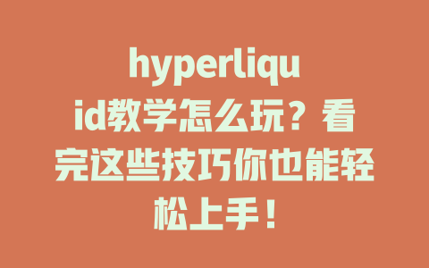 hyperliquid教学怎么玩？看完这些技巧你也能轻松上手！ 一
