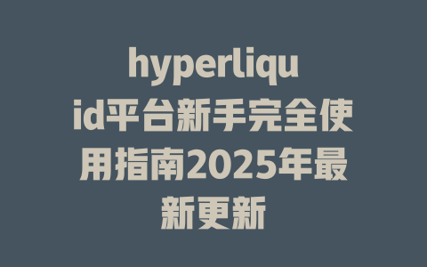 hyperliquid平台新手完全使用指南2025年最新更新 一
