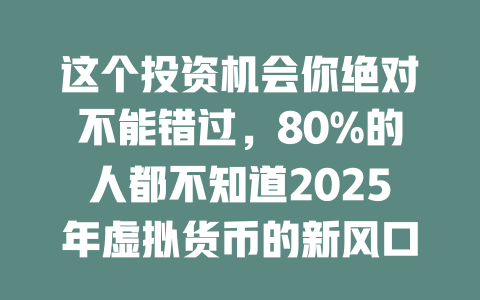 这个投资机会你绝对不能错过，80%的人都不知道2025年虚拟货币的新风口！ 一