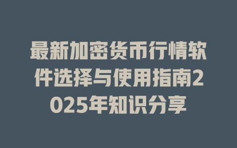 最新加密货币行情软件选择与使用指南2025年知识分享 一