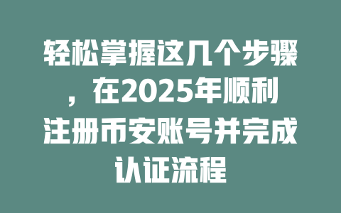 轻松掌握这几个步骤,在2025年顺利注册币安账号并完成认证流程 一
