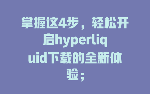 掌握这4步,轻松开启hyperliquid下载的全新体验; 一