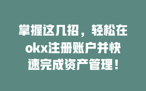 掌握这几招，轻松在okx注册账户并快速完成资产管理！ 一